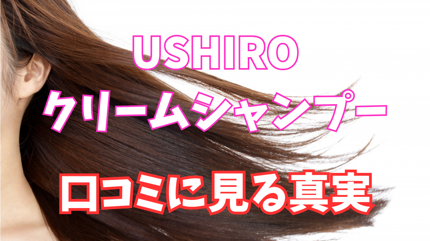 ushiroクリームシャンプーの真実｜口コミから見るユーザーの本音は？